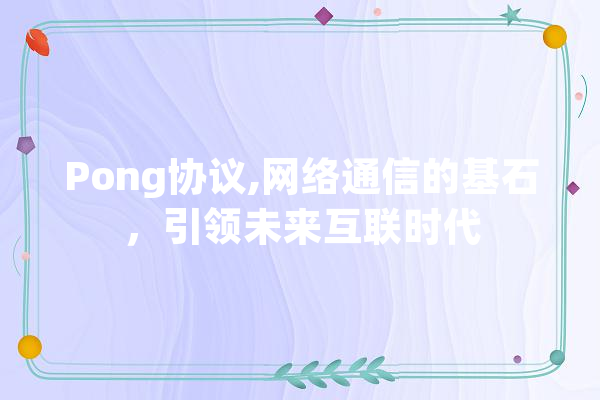 Pong协议,网络通信的基石，引领未来互联时代