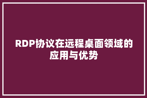 RDP协议在远程桌面领域的应用与优势