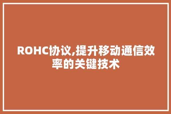 ROHC协议,提升移动通信效率的关键技术