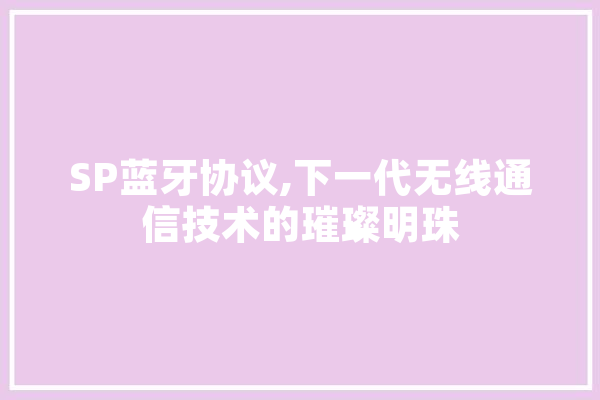 SP蓝牙协议,下一代无线通信技术的璀璨明珠