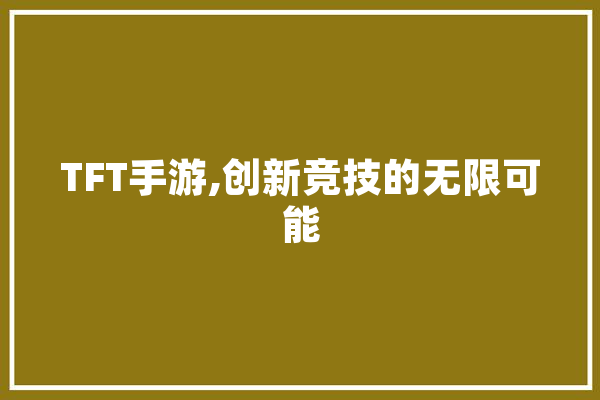 TFT手游,创新竞技的无限可能