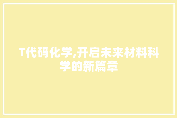 T代码化学,开启未来材料科学的新篇章