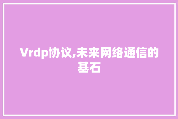 Vrdp协议,未来网络通信的基石