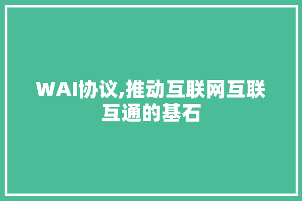 WAI协议,推动互联网互联互通的基石