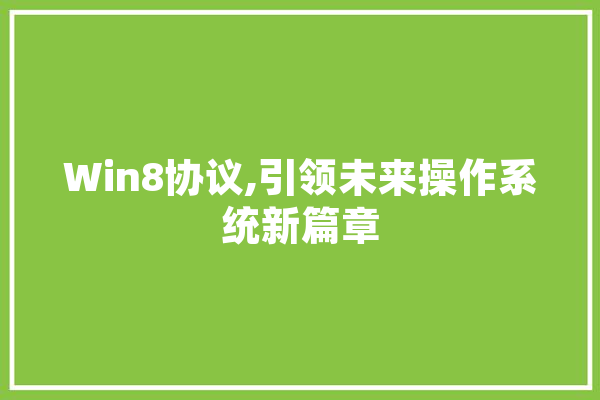 Win8协议,引领未来操作系统新篇章 智能写作