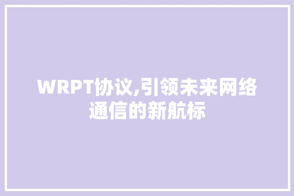WRPT协议,引领未来网络通信的新航标 科技快讯