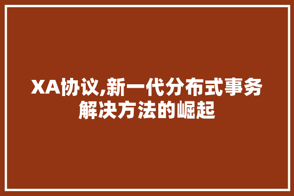 XA协议,新一代分布式事务解决方法的崛起