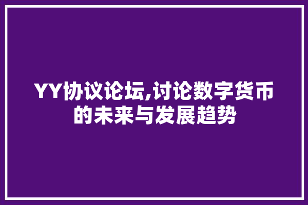 YY协议论坛,讨论数字货币的未来与发展趋势