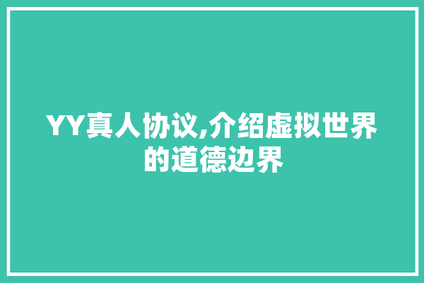 YY真人协议,介绍虚拟世界的道德边界