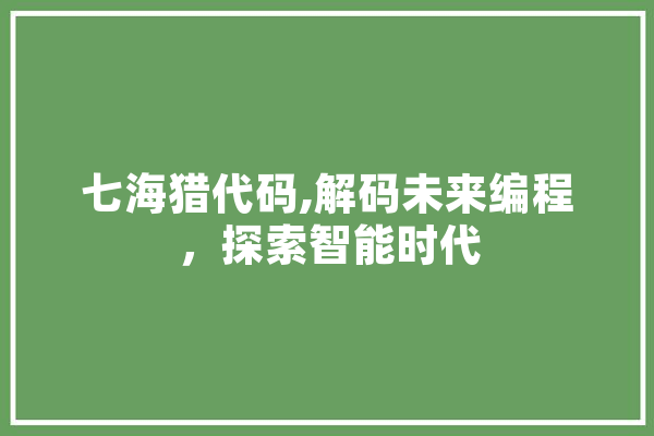七海猎代码,解码未来编程，探索智能时代