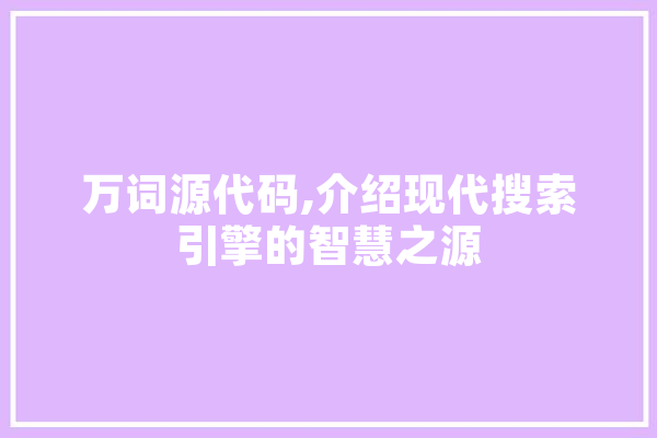 万词源代码,介绍现代搜索引擎的智慧之源