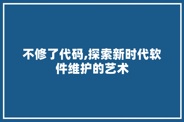不修了代码,探索新时代软件维护的艺术 绘影字幕