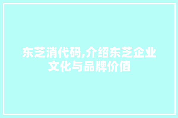 东芝消代码,介绍东芝企业文化与品牌价值