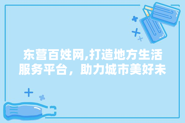 东营百姓网,打造地方生活服务平台，助力城市美好未来