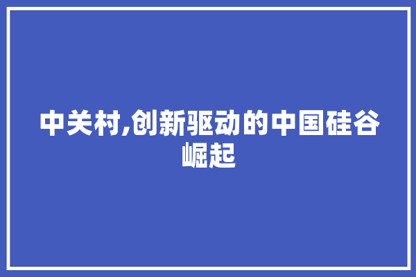中关村,创新驱动的中国硅谷崛起