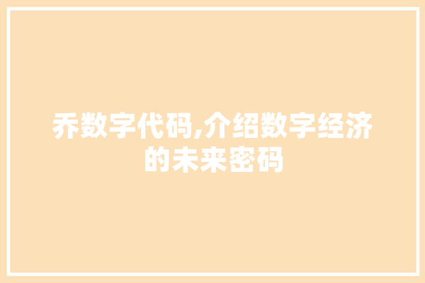 乔数字代码,介绍数字经济的未来密码 智能写作