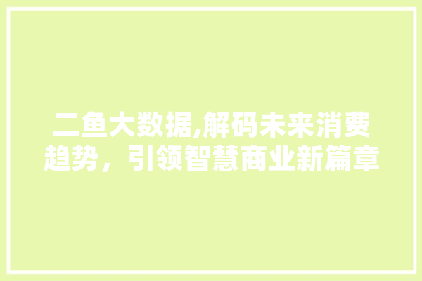 二鱼大数据,解码未来消费趋势，引领智慧商业新篇章