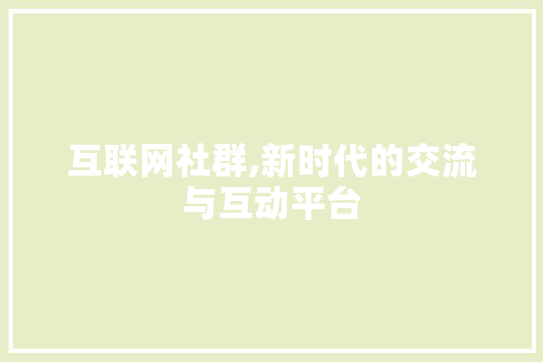 互联网社群,新时代的交流与互动平台