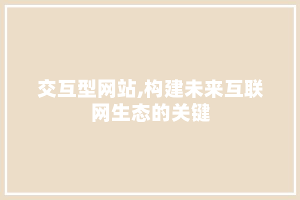 交互型网站,构建未来互联网生态的关键