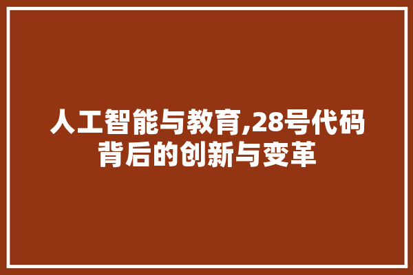 人工智能与教育,28号代码背后的创新与变革 智能问答
