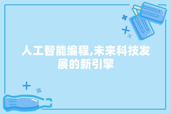 人工智能编程,未来科技发展的新引擎