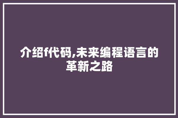 介绍f代码,未来编程语言的革新之路 智能助手