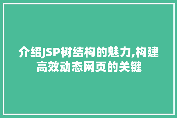 介绍JSP树结构的魅力,构建高效动态网页的关键