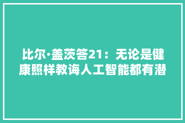 比尔·盖茨答21：无论是健康照样教诲人工智能都有潜力让穷苦人群受益_盖茨_人工智能