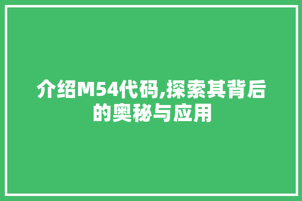 介绍M54代码,探索其背后的奥秘与应用