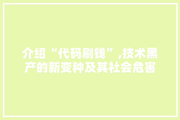 介绍“代码刷钱”,技术黑产的新变种及其社会危害 计算机