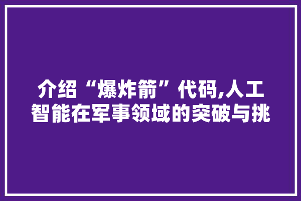 介绍“爆炸箭”代码,人工智能在军事领域的突破与挑战
