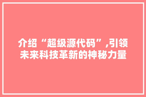 介绍“超级源代码”,引领未来科技革新的神秘力量