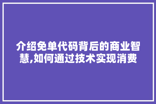 介绍免单代码背后的商业智慧,如何通过技术实现消费狂欢