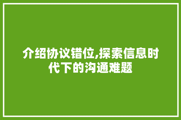 介绍协议错位,探索信息时代下的沟通难题