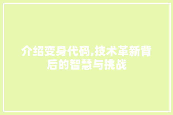 介绍变身代码,技术革新背后的智慧与挑战