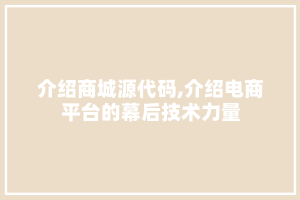 介绍商城源代码,介绍电商平台的幕后技术力量