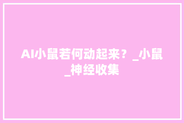 AI小鼠若何动起来？_小鼠_神经收集