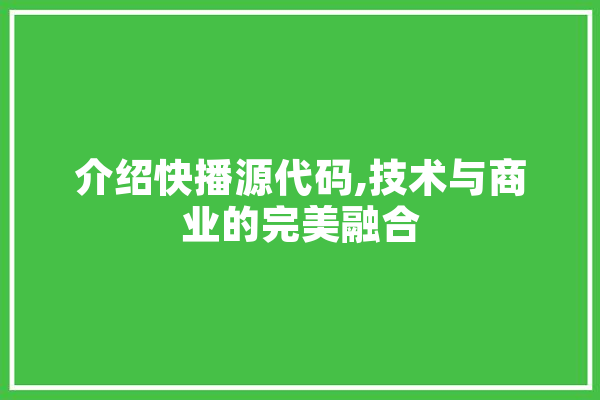 介绍快播源代码,技术与商业的完美融合