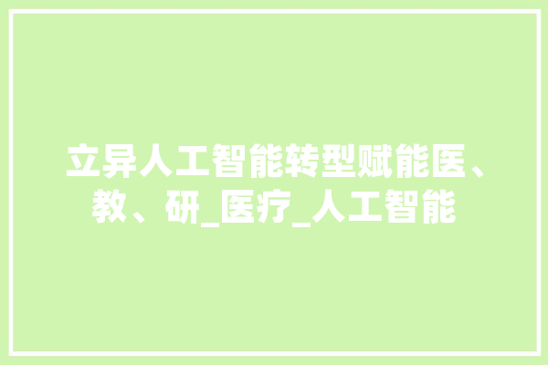 立异人工智能转型赋能医、教、研_医疗_人工智能 云服务
