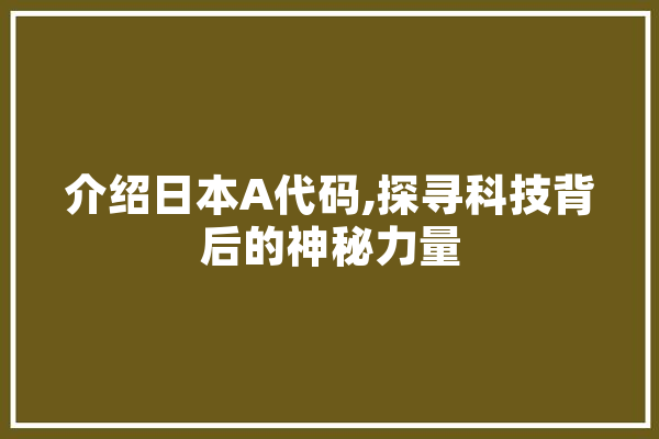 介绍日本A代码,探寻科技背后的神秘力量 科技快讯