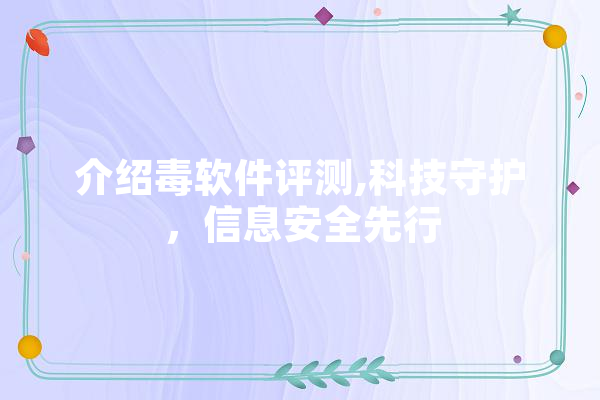 介绍毒软件评测,科技守护，信息安全先行