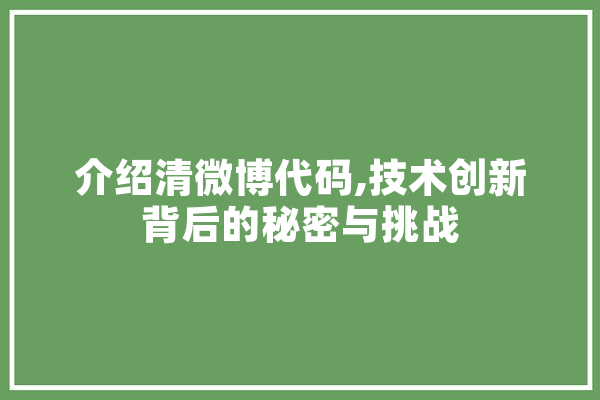 介绍清微博代码,技术创新背后的秘密与挑战
