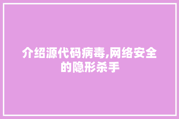 介绍源代码病毒,网络安全的隐形杀手