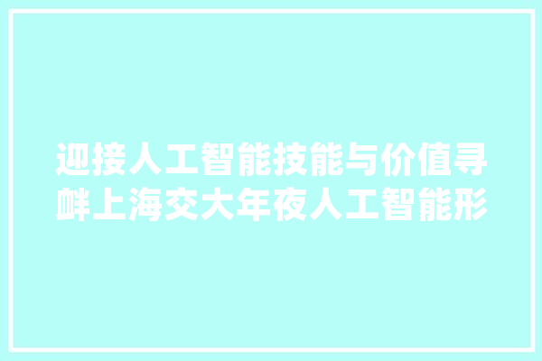 迎接人工智能技能与价值寻衅上海交大年夜人工智能形成交大年夜特色_人工智能_美观 云服务