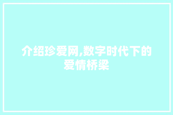 介绍珍爱网,数字时代下的爱情桥梁