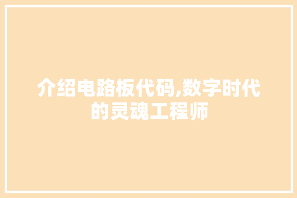 介绍电路板代码,数字时代的灵魂工程师