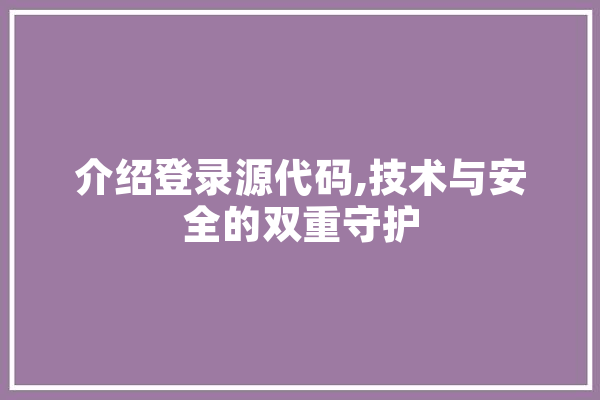 介绍登录源代码,技术与安全的双重守护