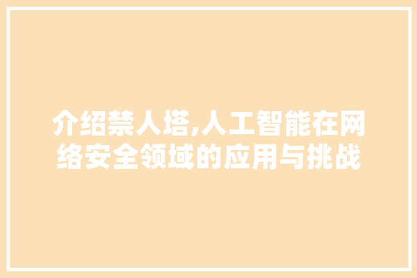 介绍禁人塔,人工智能在网络安全领域的应用与挑战