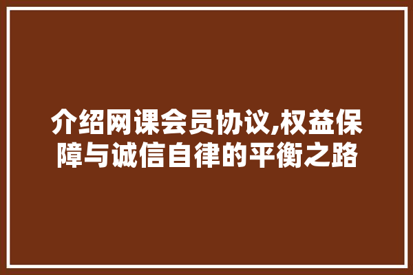 介绍网课会员协议,权益保障与诚信自律的平衡之路 AI简讯