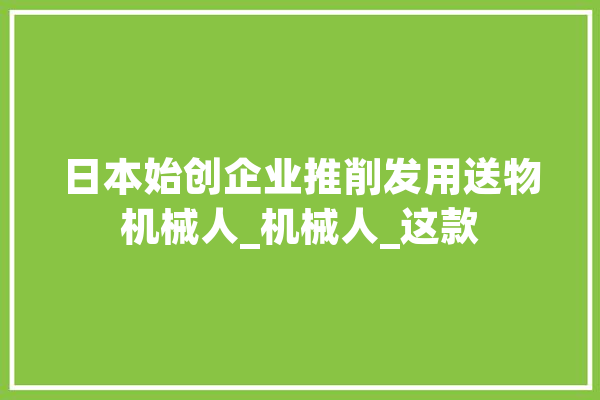 日本始创企业推削发用送物机械人_机械人_这款